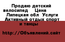 Продаю детский велосипед  › Цена ­ 3 500 - Липецкая обл. Услуги » Активный отдых,спорт и танцы   